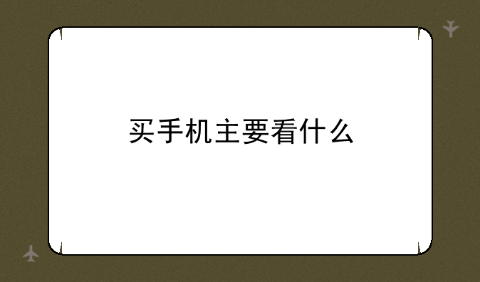 买手机主要看什么
