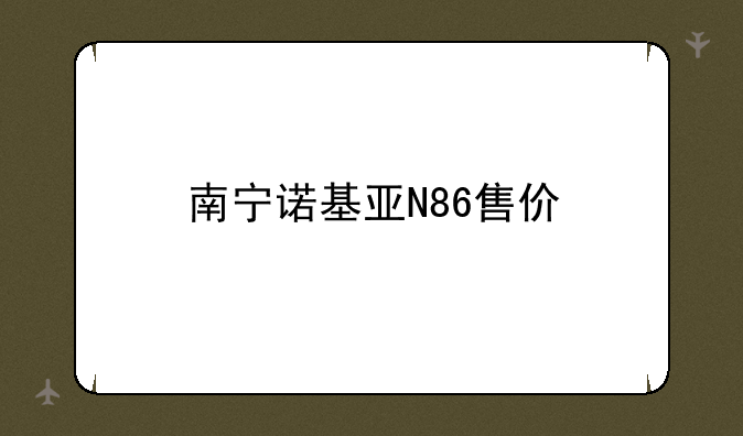 南宁诺基亚N86售价