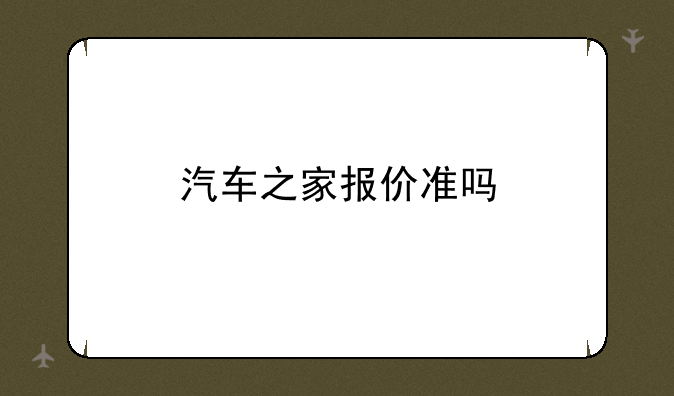 汽车之家报价准吗