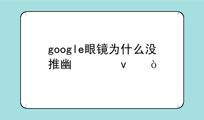 google眼镜为什么没推广起来？