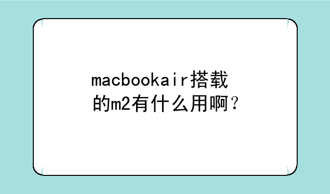 macbookair搭载的m2有什么用啊？