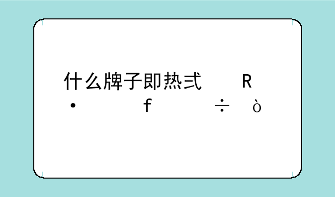 什么牌子即热式电热水器好？