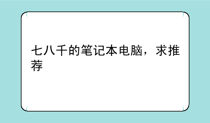 七八千的笔记本电脑，求推荐