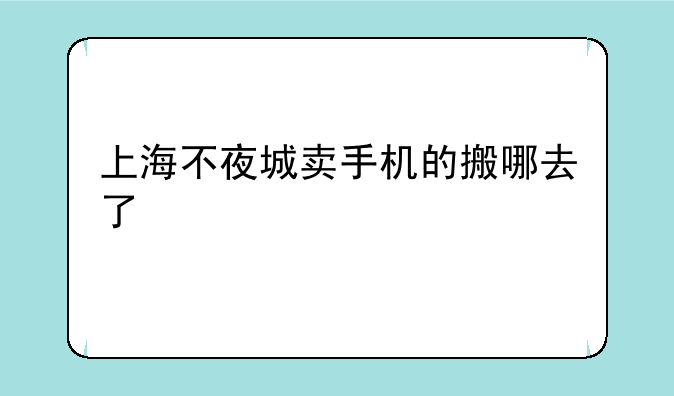 上海不夜城卖手机的搬哪去了
