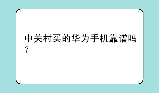 中关村买的华为手机靠谱吗？