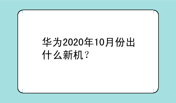 华为2020年10月份出什么新机？