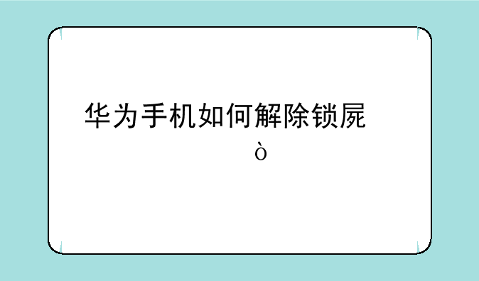 华为手机如何解除锁屏密码？