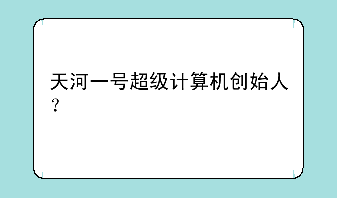 天河一号超级计算机创始人？