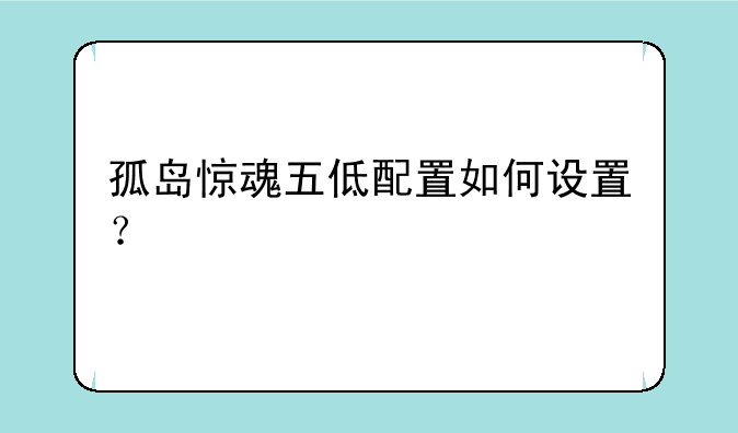 孤岛惊魂五低配置如何设置？