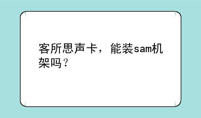 客所思声卡，能装sam机架吗？