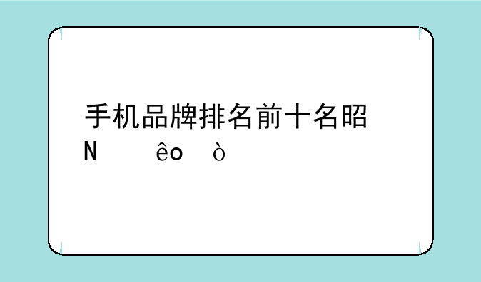 手机品牌排名前十名是哪些？