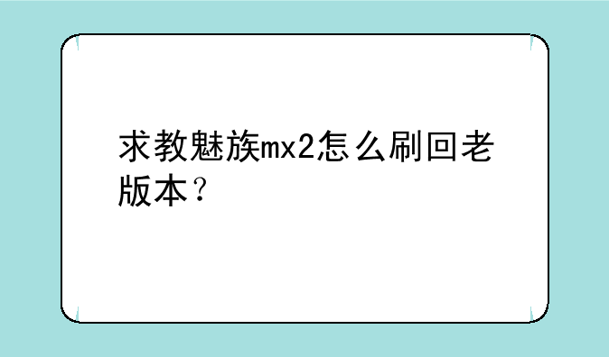 求教魅族mx2怎么刷回老版本？