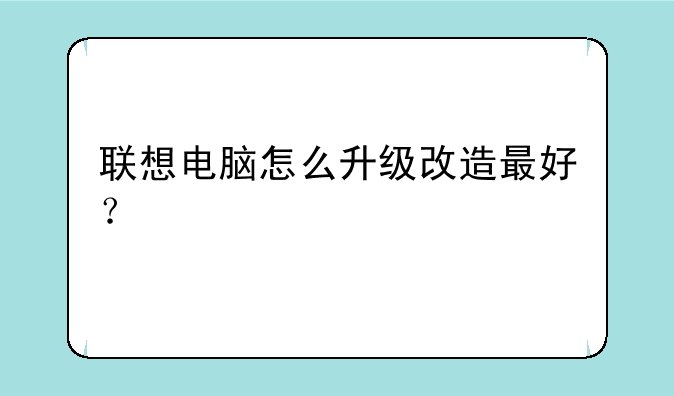 联想电脑怎么升级改造最好？
