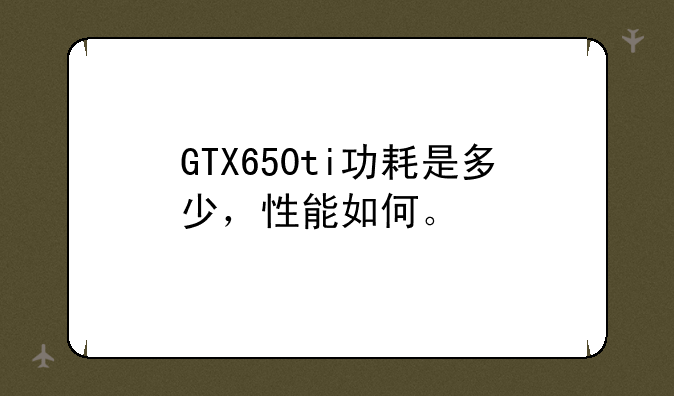 GTX650ti功耗是多少，性能如何。