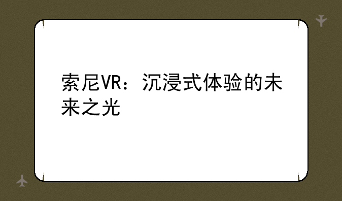 索尼VR：沉浸式体验的未来之光