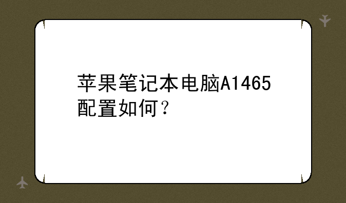 苹果笔记本电脑A1465配置如何？