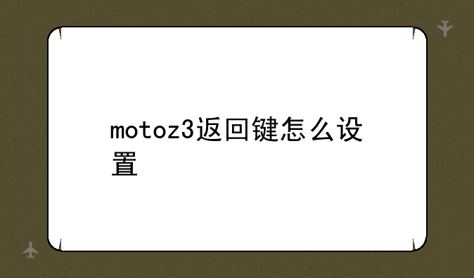 motoz3返回键怎么设置