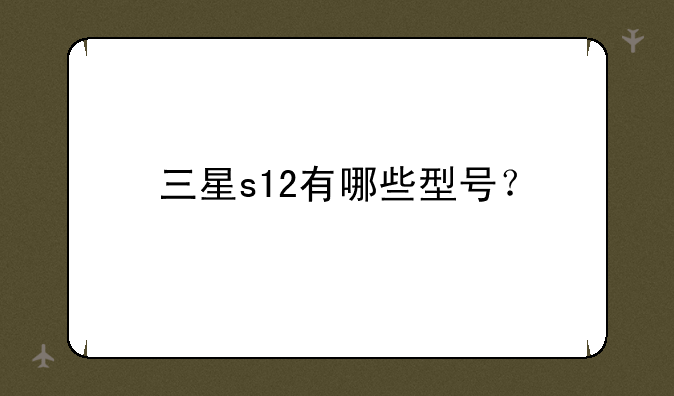 三星s12有哪些型号？