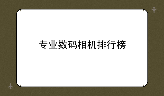 专业数码相机排行榜