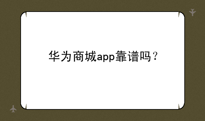 华为商城app靠谱吗？