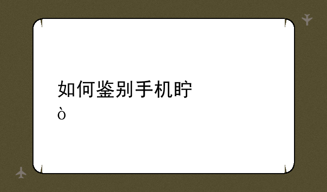 如何鉴别手机真假？