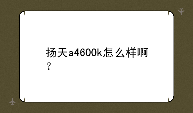 扬天a4600k怎么样啊？