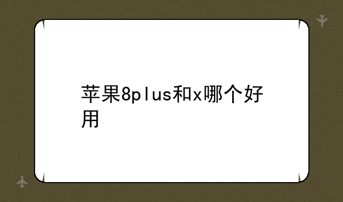 苹果8plus和x哪个好用