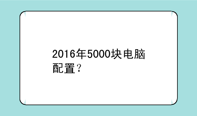 2016年5000块电脑配置？