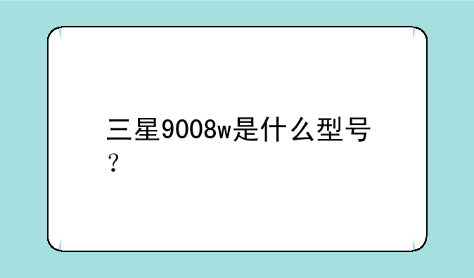 三星9008w是什么型号？