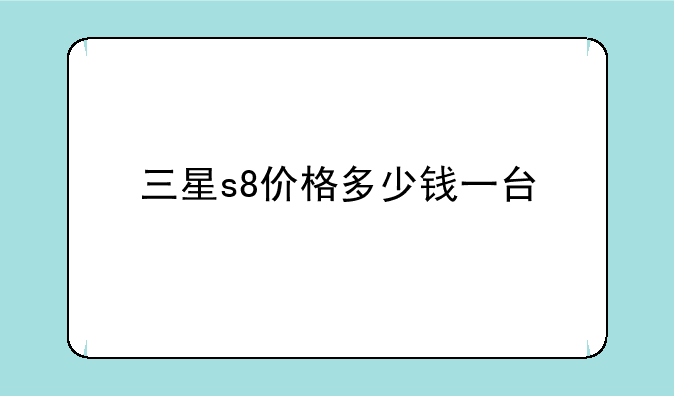 三星s8价格多少钱一台