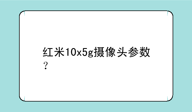 红米10x5g摄像头参数？