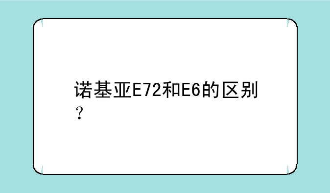 诺基亚E72和E6的区别？