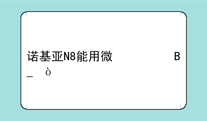 诺基亚N8能用微信吗？