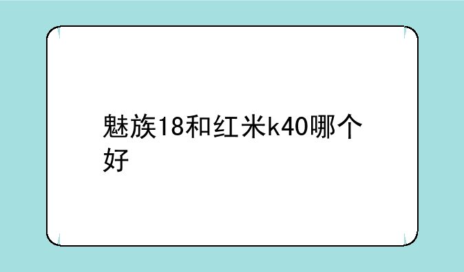 魅族18和红米k40哪个好