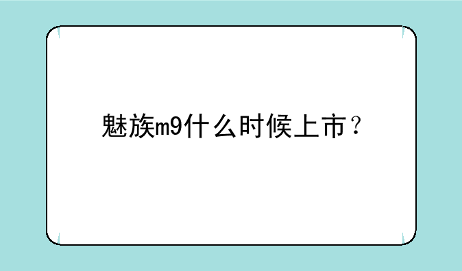 魅族m9什么时候上市？