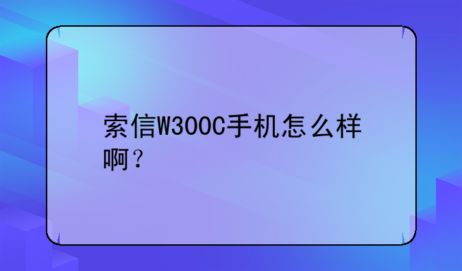索信W300C手机怎么样啊？