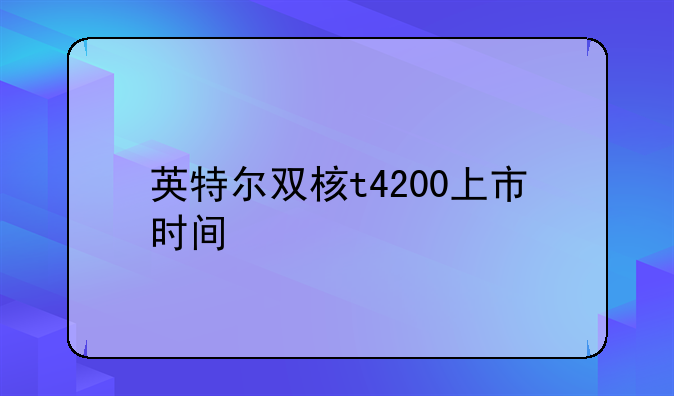 英特尔双核t4200上市时间