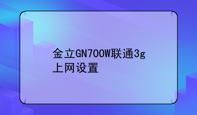 金立GN700W联通3g上网设置