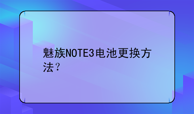 魅族NOTE3电池更换方法？