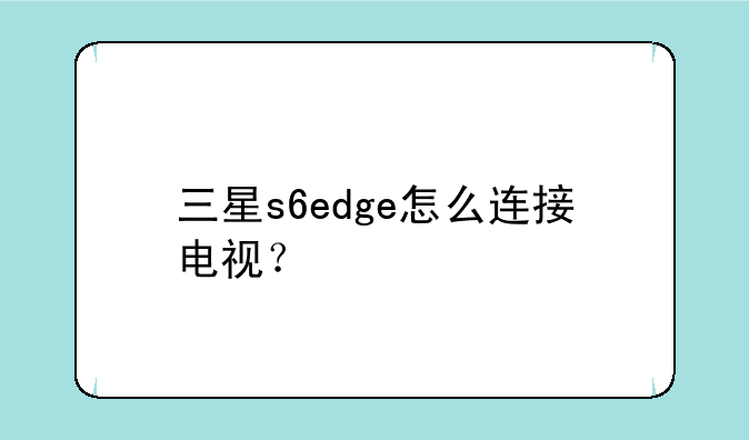 三星s6edge怎么连接电视？