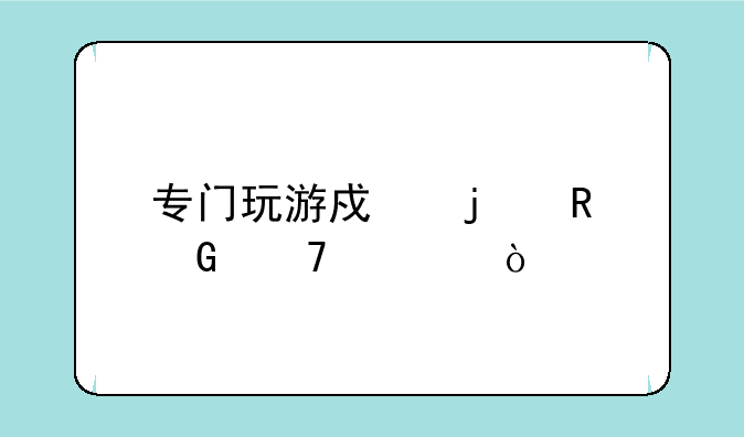 专门玩游戏的电脑配置？