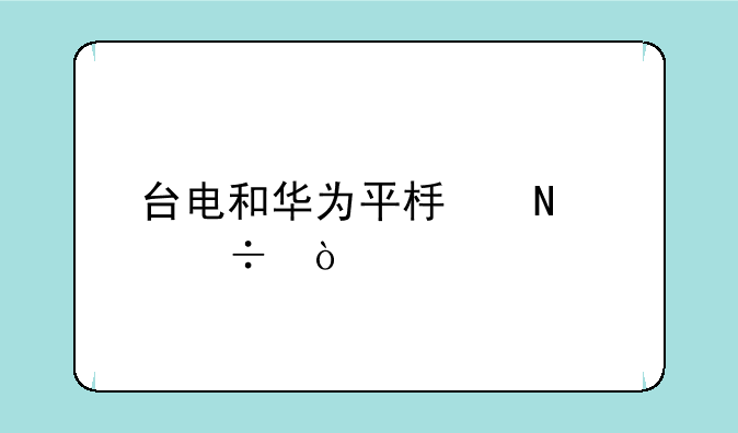 台电和华为平板哪个好？