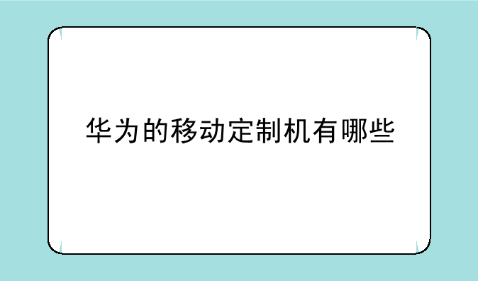华为的移动定制机有哪些