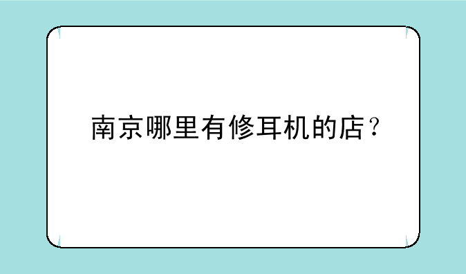 南京哪里有修耳机的店？