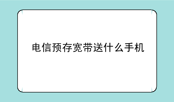 电信预存宽带送什么手机