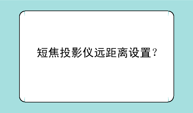 短焦投影仪远距离设置？