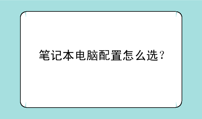 笔记本电脑配置怎么选？