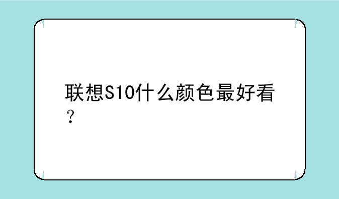 联想S10什么颜色最好看？