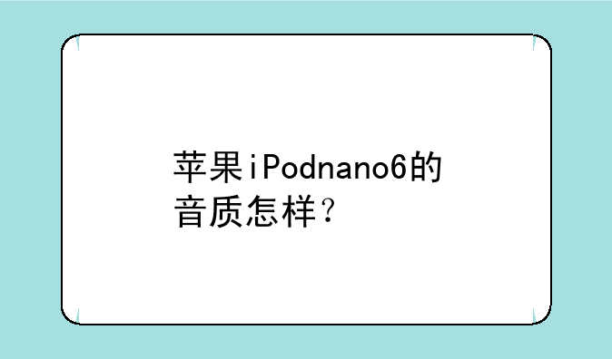 苹果iPodnano6的音质怎样？