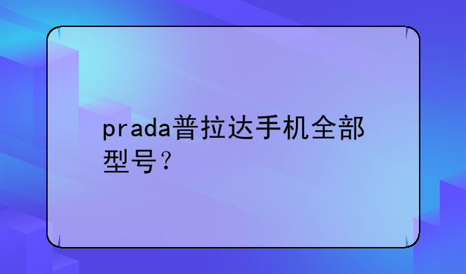 prada普拉达手机全部型号？